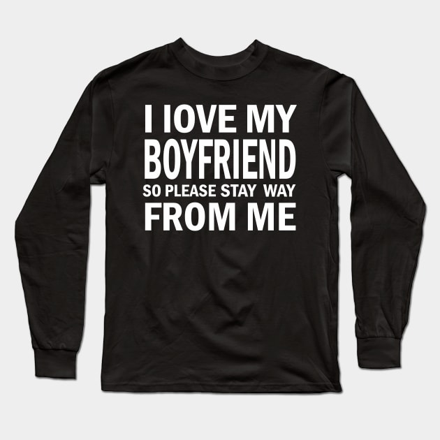 I Love My Boyfriend So Please Stay Away From Me Long Sleeve T-Shirt by FERRAMZ